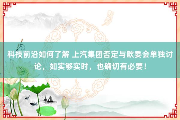 科技前沿如何了解 上汽集团否定与欧委会单独讨论，如实够实时，也确切有必要！