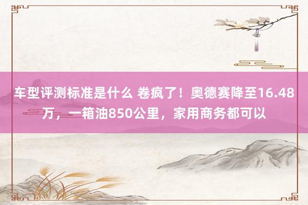 车型评测标准是什么 卷疯了！奥德赛降至16.48万，一箱油850公里，家用商务都可以