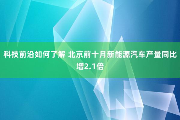 科技前沿如何了解 北京前十月新能源汽车产量同比增2.1倍