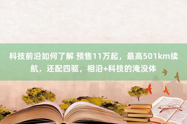 科技前沿如何了解 预售11万起，最高501km续航，还配四驱，相沿+科技的淹没体