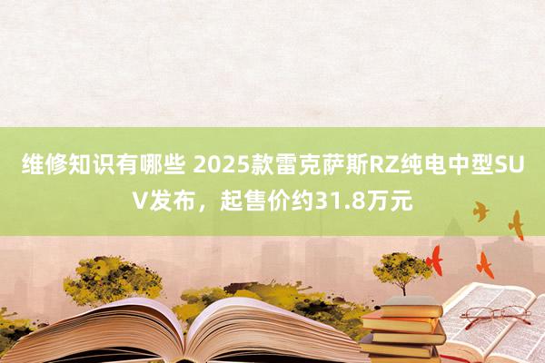 维修知识有哪些 2025款雷克萨斯RZ纯电中型SUV发布，起售价约31.8万元