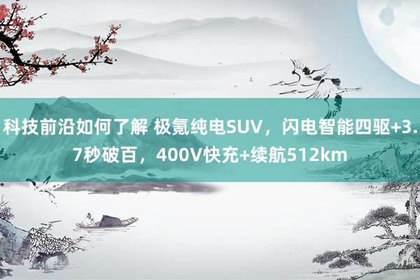 科技前沿如何了解 极氪纯电SUV，闪电智能四驱+3.7秒破百，400V快充+续航512km