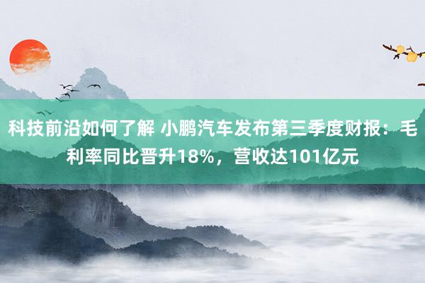 科技前沿如何了解 小鹏汽车发布第三季度财报：毛利率同比晋升18%，营收达101亿元