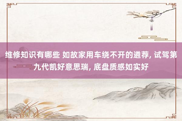 维修知识有哪些 如故家用车绕不开的遴荐, 试驾第九代凯好意思瑞, 底盘质感如实好