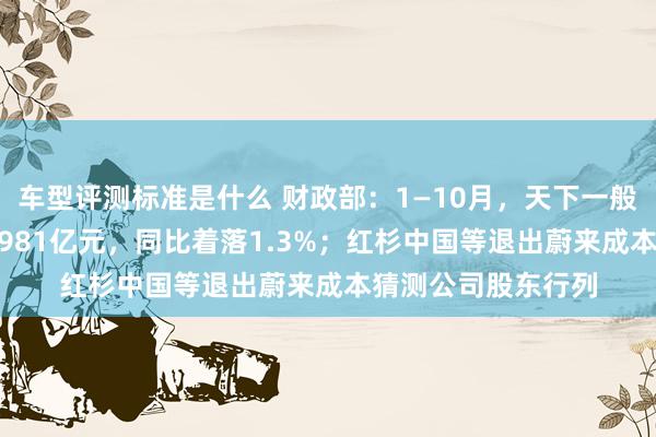 车型评测标准是什么 财政部：1—10月，天下一般各人预算收入184981亿元，同比着落1.3%；红杉中国等退出蔚来成本猜测公司股东行列