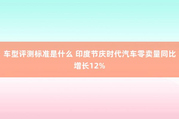 车型评测标准是什么 印度节庆时代汽车零卖量同比增长12%