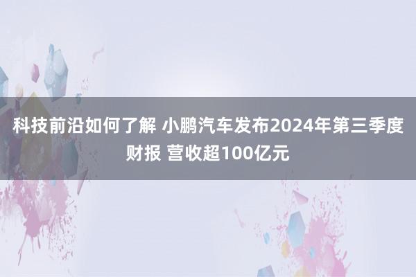 科技前沿如何了解 小鹏汽车发布2024年第三季度财报 营收超100亿元